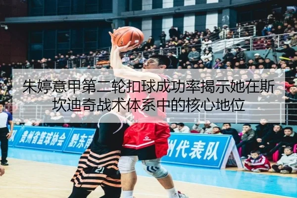 朱婷意甲第二轮扣球成功率揭示她在斯坎迪奇战术体系中的核心地位