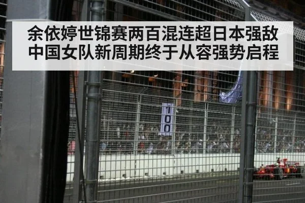 余依婷世锦赛两百混连超日本强敌中国女队新周期终于从容强势启程