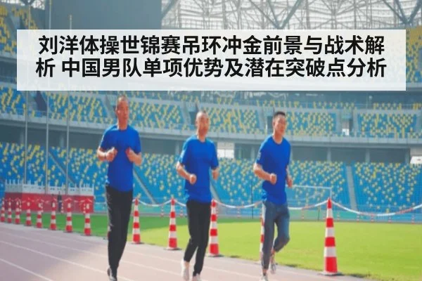 刘洋体操世锦赛吊环冲金前景与战术解析 中国男队单项优势及潜在突破点分析
