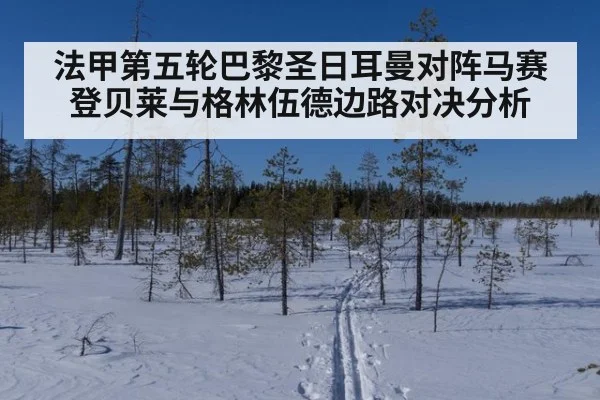 法甲第五轮巴黎圣日耳曼对阵马赛登贝莱与格林伍德边路对决分析