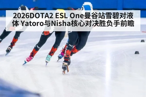 2026DOTA2 ESL One曼谷站雪碧对液体 Yatoro与Nisha核心对决胜负手前瞻
